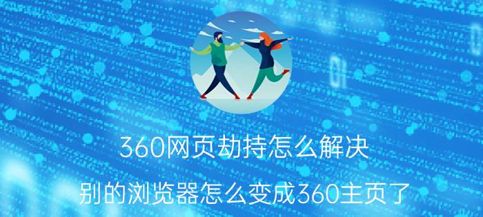 360网页劫持怎么解决 别的浏览器怎么变成360主页了？